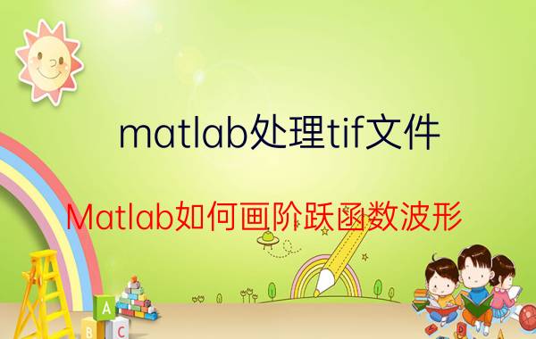 matlab处理tif文件 Matlab如何画阶跃函数波形？